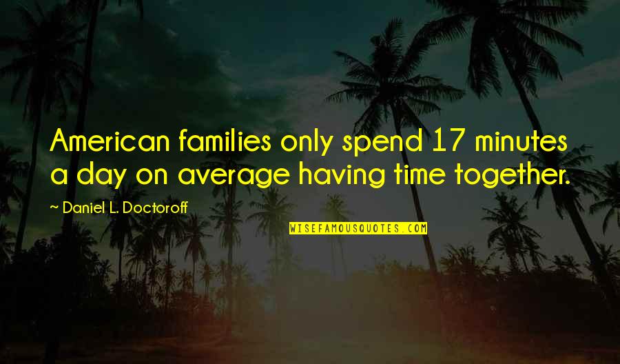 Indecision Bible Quotes By Daniel L. Doctoroff: American families only spend 17 minutes a day Indecision Bible Quotes By Daniel L. Doctoroff: American families only spend 17 minutes a day