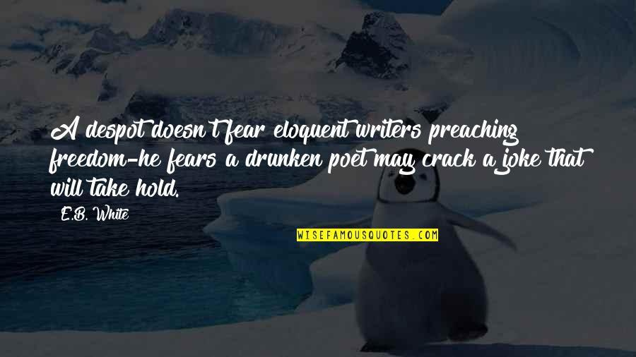 Indecisions Quotes By E.B. White: A despot doesn't fear eloquent writers preaching freedom-he Indecisions Quotes By E.B. White: A despot doesn't fear eloquent writers preaching freedom-he