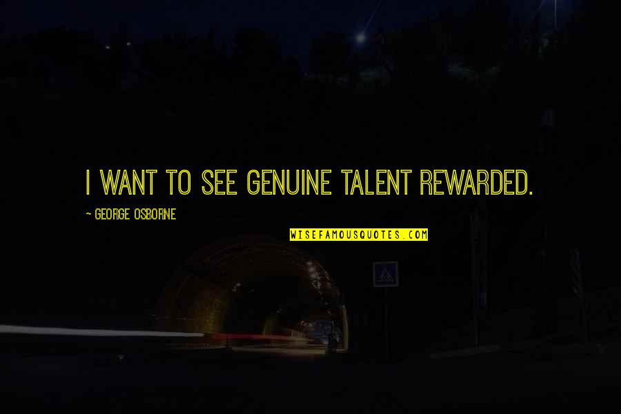 Indecisive Friends Quotes By George Osborne: I want to see genuine talent rewarded. Indecisive Friends Quotes By George Osborne: I want to see genuine talent rewarded.