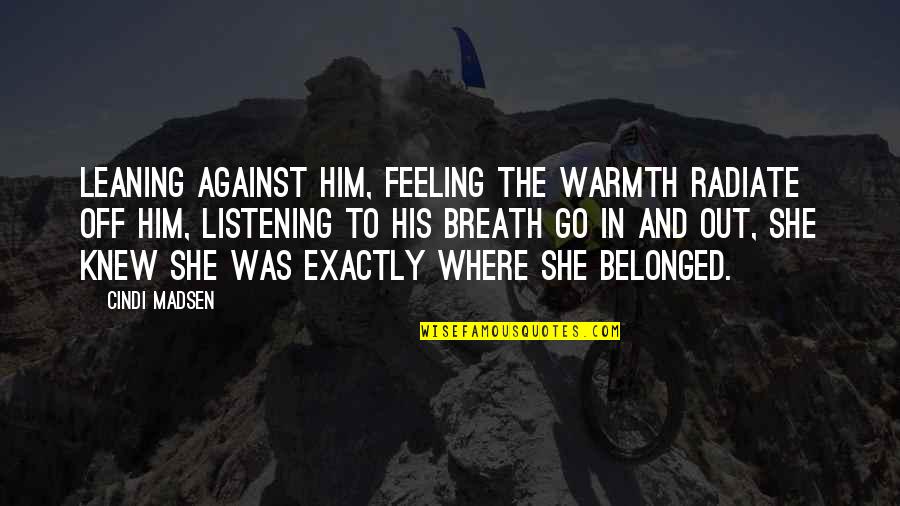 Indecisive Leader Quotes By Cindi Madsen: Leaning against him, feeling the warmth radiate off Indecisive Leader Quotes By Cindi Madsen: Leaning against him, feeling the warmth radiate off