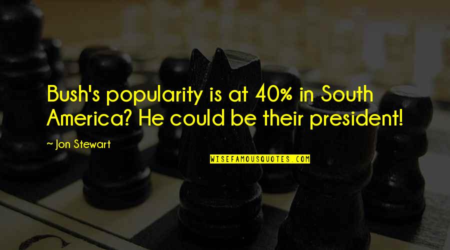 Indecisive Love Quotes By Jon Stewart: Bush's popularity is at 40% in South America?