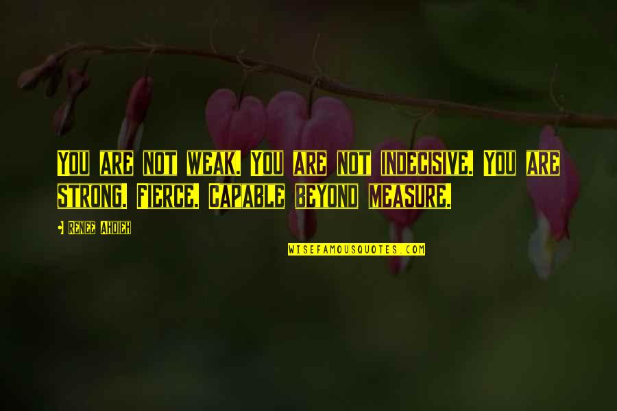 Indecisive Quotes By Renee Ahdieh: You are not weak. You are not indecisive.