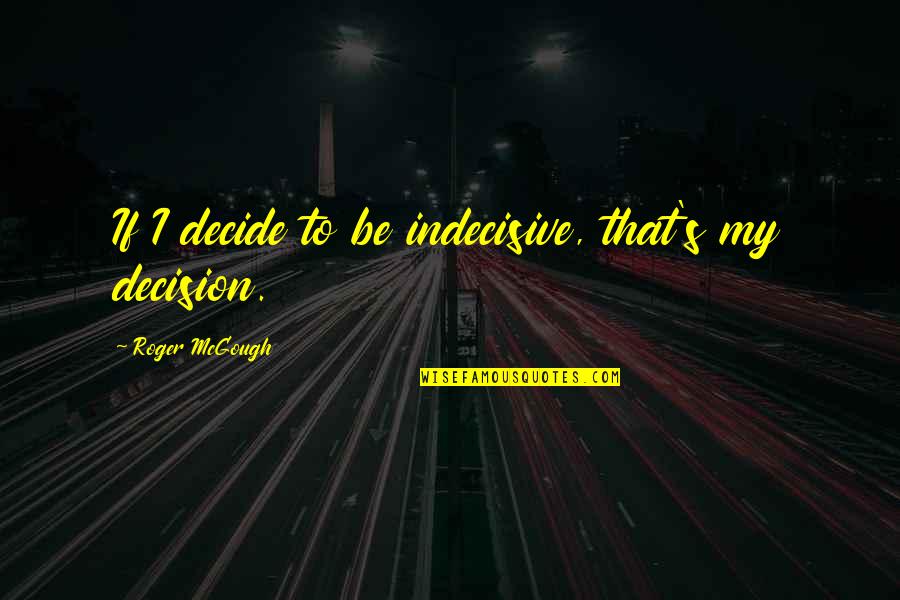 Indecisive Quotes By Roger McGough: If I decide to be indecisive, that's my