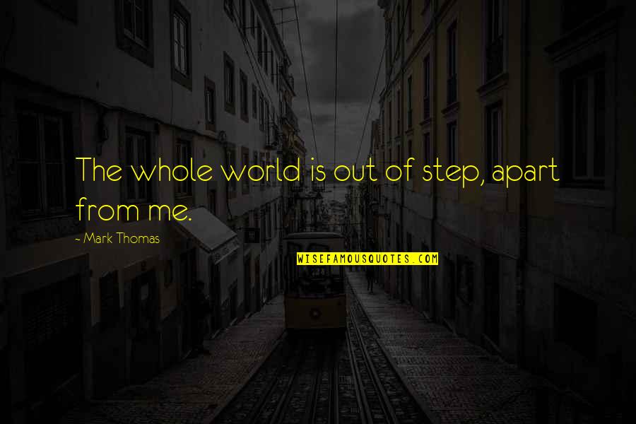 Indecisiveness Love Quotes By Mark Thomas: The whole world is out of step, apart