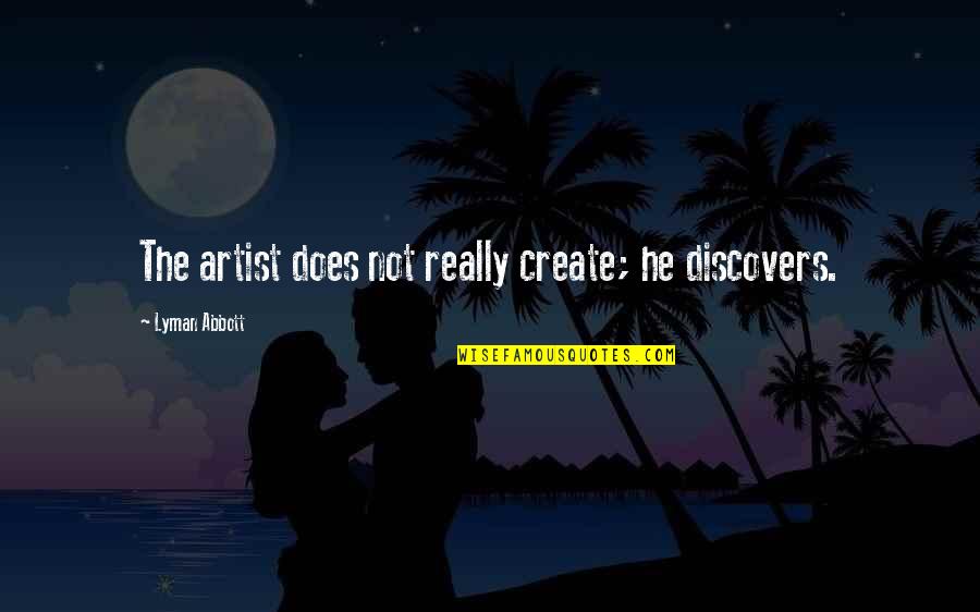 Indecorosos Quotes By Lyman Abbott: The artist does not really create; he discovers. Indecorosos Quotes By Lyman Abbott: The artist does not really create; he discovers.