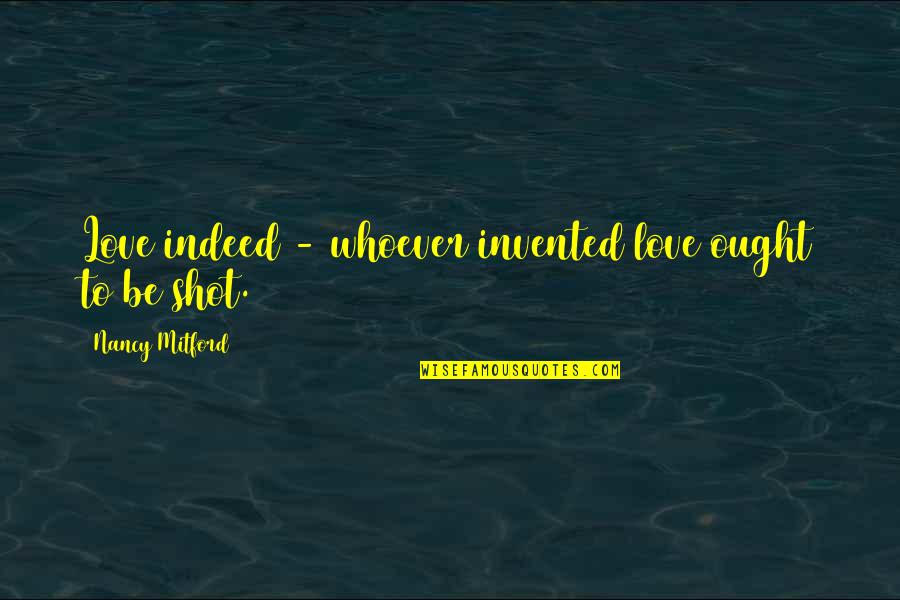 Indeed Love Quotes By Nancy Mitford: Love indeed - whoever invented love ought to
