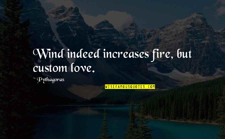 Indeed Love Quotes By Pythagoras: Wind indeed increases fire, but custom love.