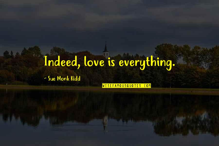 Indeed Love Quotes By Sue Monk Kidd: Indeed, love is everything.
