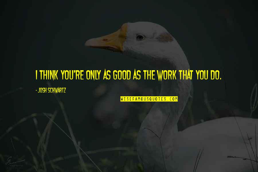 Indeedly Quotes By Josh Schwartz: I think you're only as good as the