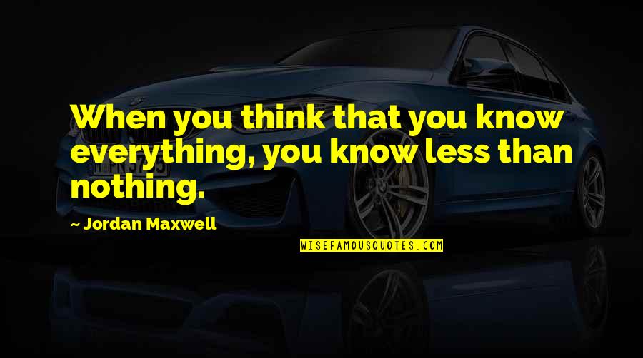 Indefectibly Quotes By Jordan Maxwell: When you think that you know everything, you