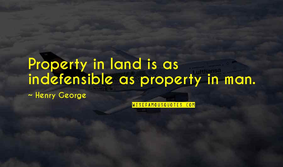 Indefensible Quotes By Henry George: Property in land is as indefensible as property