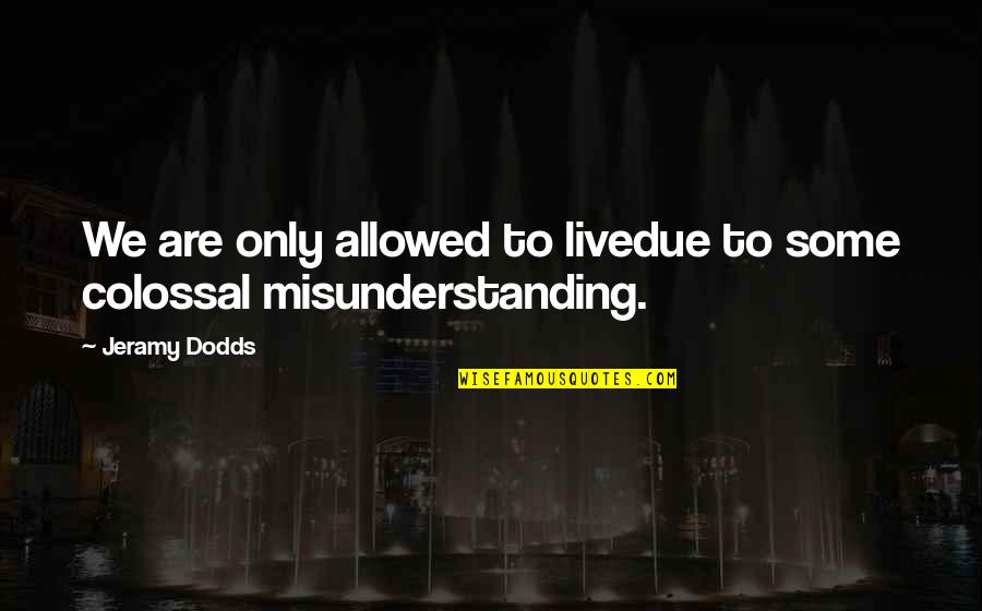 Indefinibilidade Quotes By Jeramy Dodds: We are only allowed to livedue to some