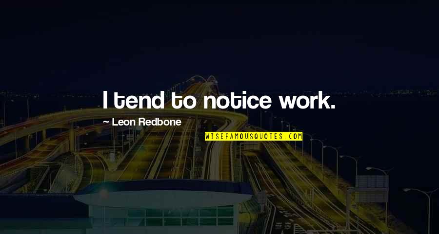 Indefinite Love Quotes By Leon Redbone: I tend to notice work. Indefinite Love Quotes By Leon Redbone: I tend to notice work.