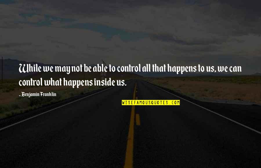 Indefinites And Negatives Quotes By Benjamin Franklin: While we may not be able to control Indefinites And Negatives Quotes By Benjamin Franklin: While we may not be able to control