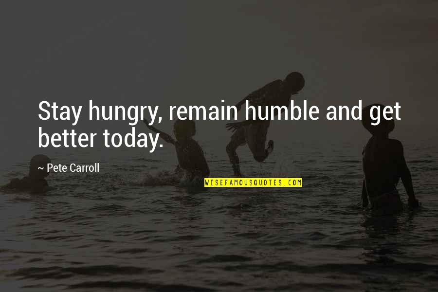 Indefinites Quotes By Pete Carroll: Stay hungry, remain humble and get better today.