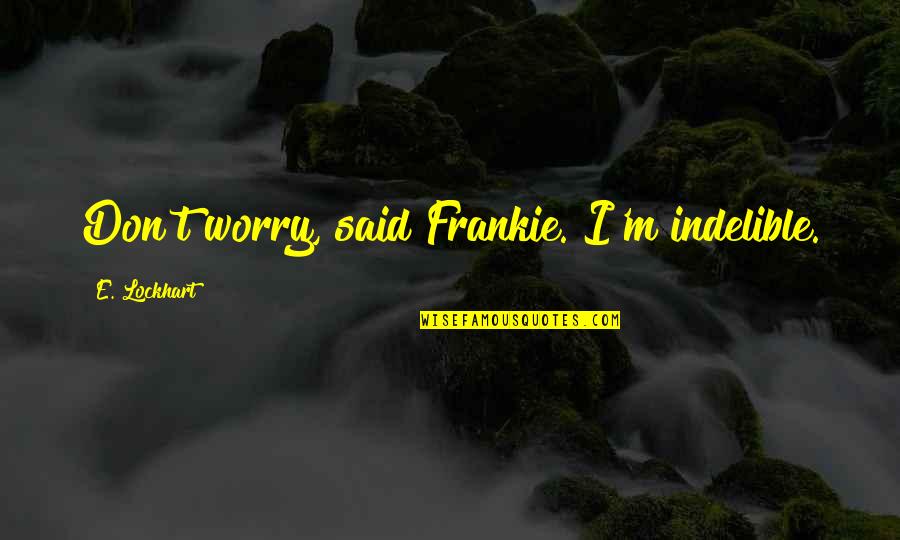 Indelible Quotes By E. Lockhart: Don't worry, said Frankie. I'm indelible. Indelible Quotes By E. Lockhart: Don't worry, said Frankie. I'm indelible.