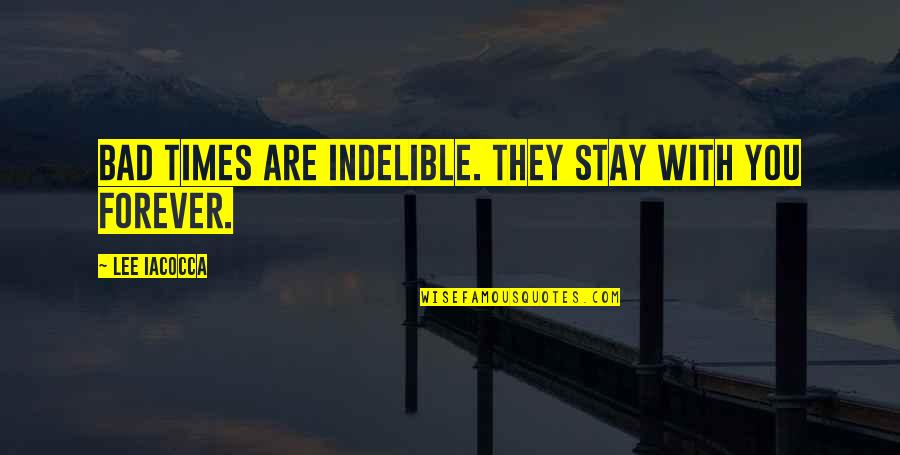 Indelible Quotes By Lee Iacocca: Bad times are indelible. They stay with you Indelible Quotes By Lee Iacocca: Bad times are indelible. They stay with you