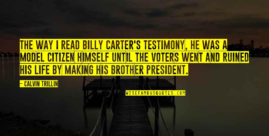 Indelibly Quotes By Calvin Trillin: The way I read Billy Carter's testimony, he Indelibly Quotes By Calvin Trillin: The way I read Billy Carter's testimony, he