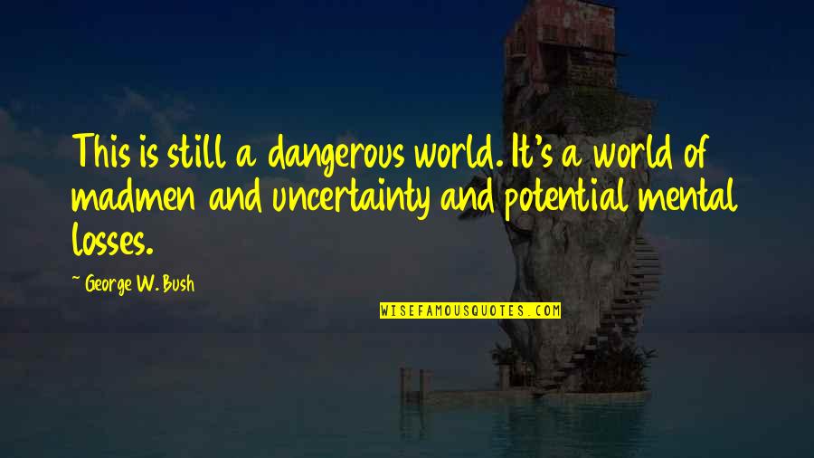 Indelicadeza Quotes By George W. Bush: This is still a dangerous world. It's a Indelicadeza Quotes By George W. Bush: This is still a dangerous world. It's a