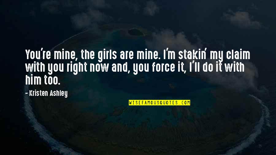 Indelicadeza Quotes By Kristen Ashley: You're mine, the girls are mine. I'm stakin' Indelicadeza Quotes By Kristen Ashley: You're mine, the girls are mine. I'm stakin'