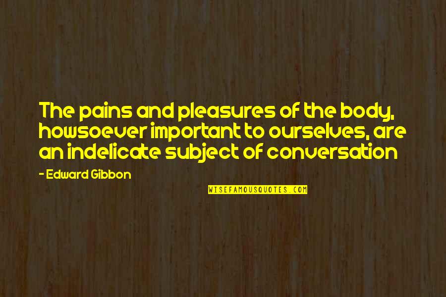 Indelicate Quotes By Edward Gibbon: The pains and pleasures of the body, howsoever