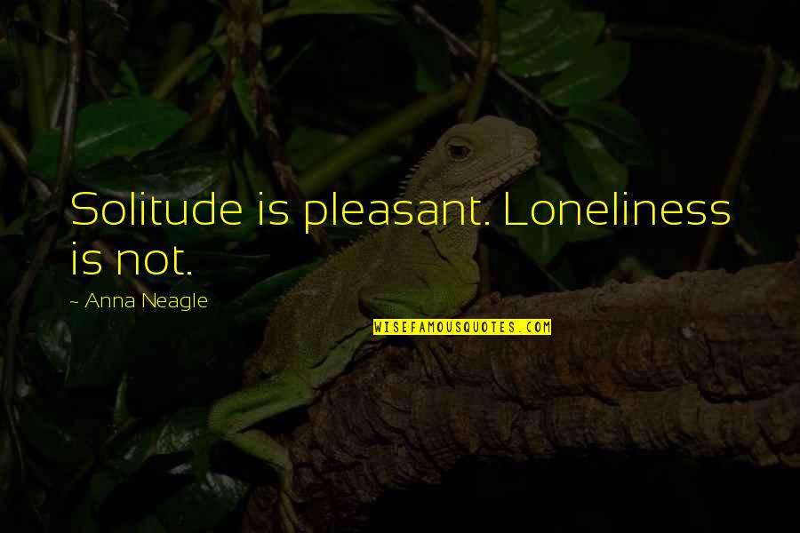 Indemic Quotes By Anna Neagle: Solitude is pleasant. Loneliness is not.