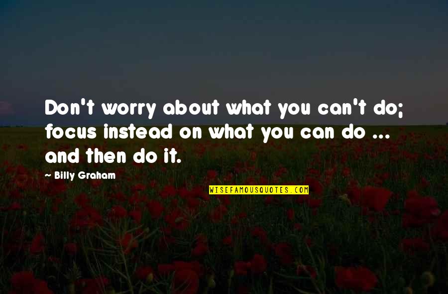 Indemnification Language Quotes By Billy Graham: Don't worry about what you can't do; focus