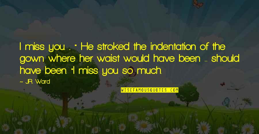 Indentation Quotes By J.R. Ward: I miss you. ... " He stroked the