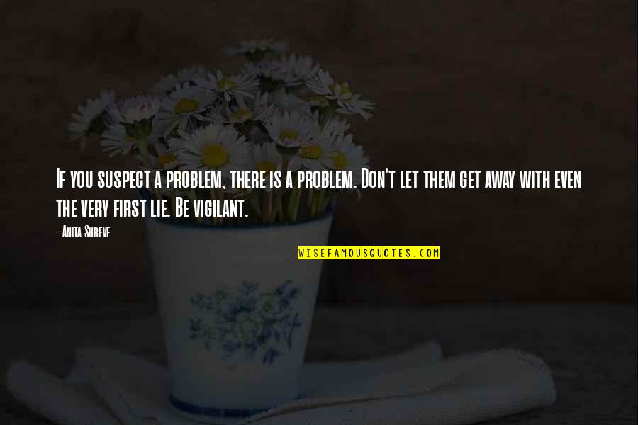 Indentifies Quotes By Anita Shreve: If you suspect a problem, there is a
