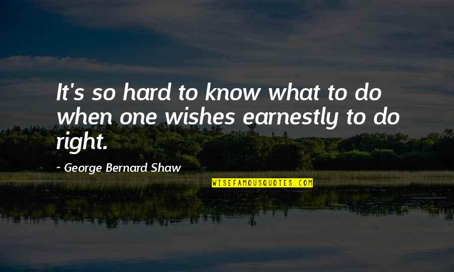 Indentify Quotes By George Bernard Shaw: It's so hard to know what to do