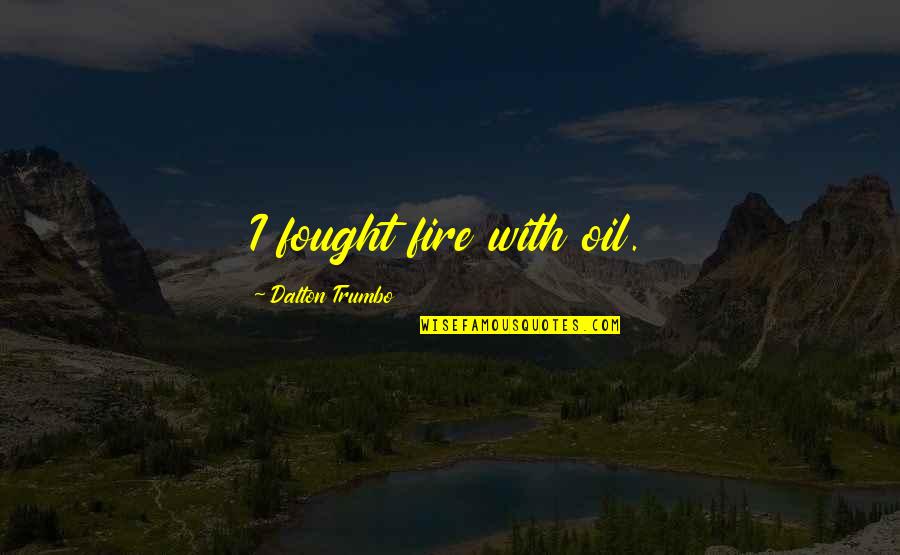 Indepdence Quotes By Dalton Trumbo: I fought fire with oil. Indepdence Quotes By Dalton Trumbo: I fought fire with oil.