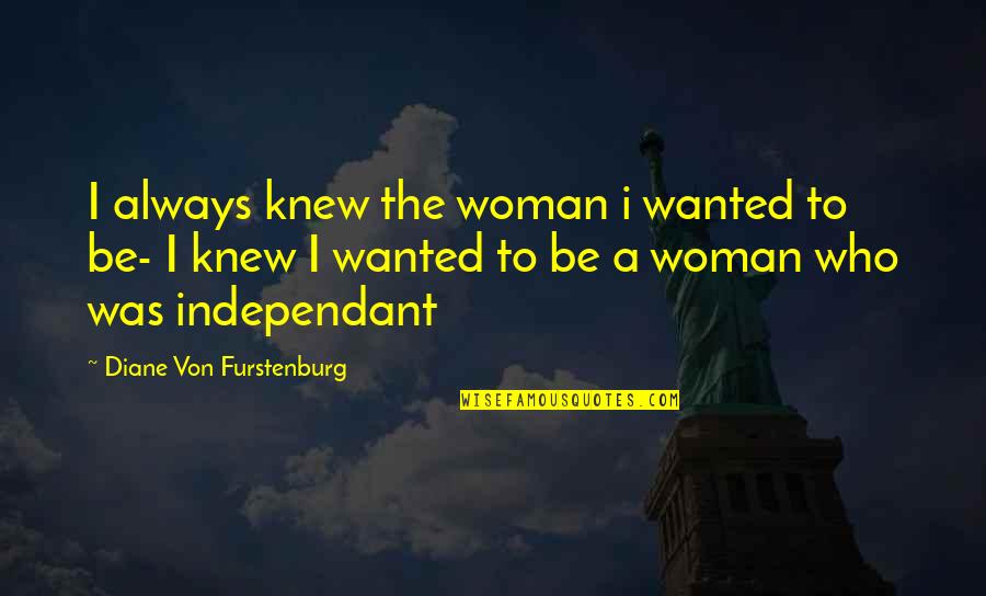 Independant Quotes By Diane Von Furstenburg: I always knew the woman i wanted to