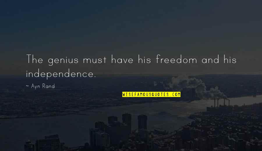 Independence And Freedom Quotes By Ayn Rand: The genius must have his freedom and his