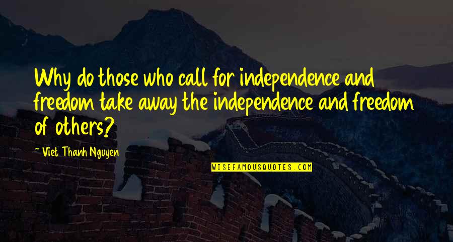 Independence And Freedom Quotes By Viet Thanh Nguyen: Why do those who call for independence and