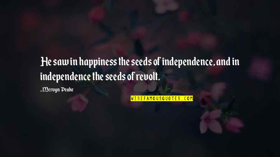 Independence And Happiness Quotes By Mervyn Peake: He saw in happiness the seeds of independence,