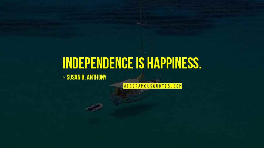 Independence And Happiness Quotes By Susan B. Anthony: Independence is happiness.