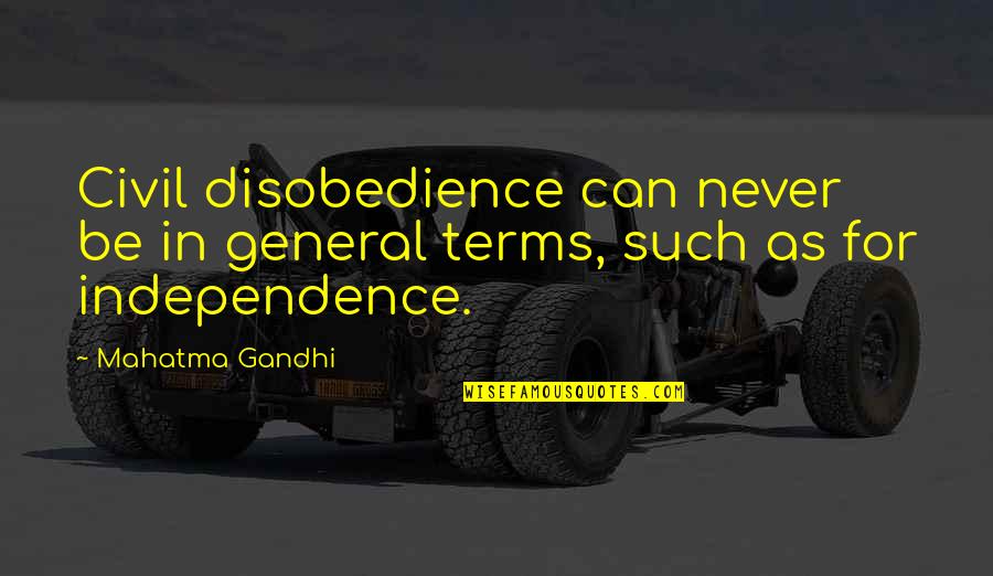 Independence By Mahatma Gandhi Quotes By Mahatma Gandhi: Civil disobedience can never be in general terms,