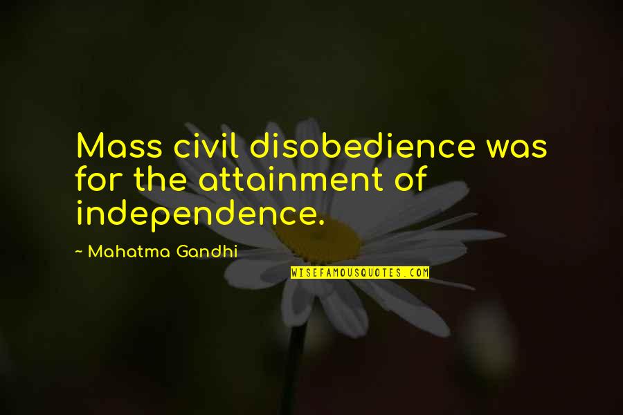 Independence By Mahatma Gandhi Quotes By Mahatma Gandhi: Mass civil disobedience was for the attainment of