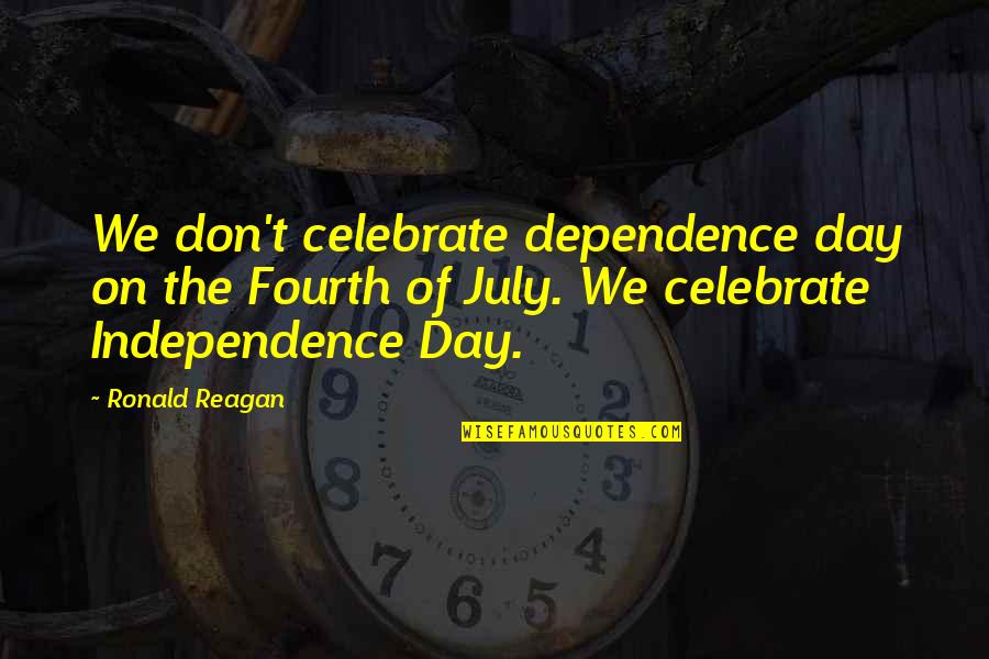 Independence Day 2 Quotes By Ronald Reagan: We don't celebrate dependence day on the Fourth Independence Day 2 Quotes By Ronald Reagan: We don't celebrate dependence day on the Fourth