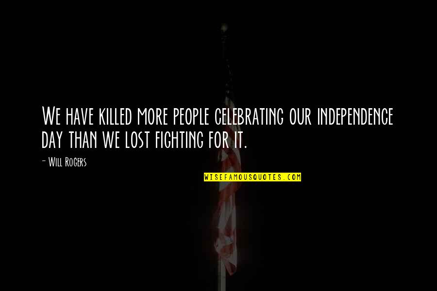 Independence Day Day Quotes By Will Rogers: We have killed more people celebrating our independence