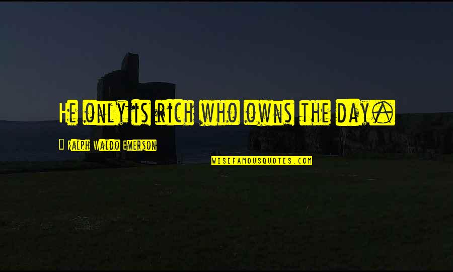 Independence Day Quotes By Ralph Waldo Emerson: He only is rich who owns the day.