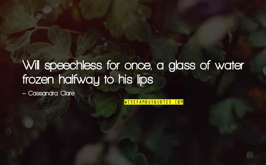 Independence From Britain Quotes By Cassandra Clare: Will speechless for once, a glass of water