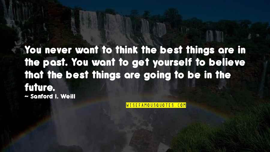 Independence Hall Quotes By Sanford I. Weill: You never want to think the best things