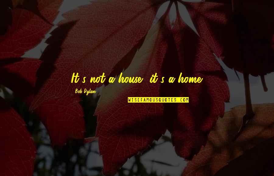 Independence Is Key Quotes By Bob Dylan: It's not a house, it's a home.