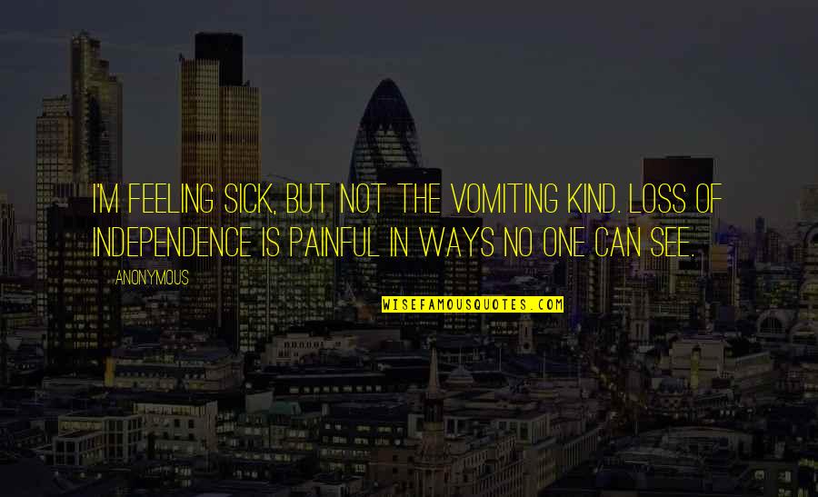 Independence Is The Quotes By Anonymous: I'm feeling sick, but not the vomiting kind.