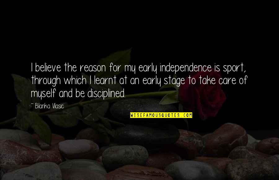 Independence Is The Quotes By Blanka Vlasic: I believe the reason for my early independence Independence Is The Quotes By Blanka Vlasic: I believe the reason for my early independence