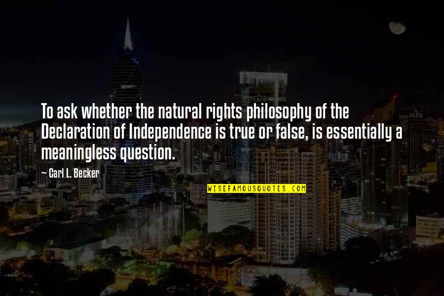 Independence Is The Quotes By Carl L. Becker: To ask whether the natural rights philosophy of Independence Is The Quotes By Carl L. Becker: To ask whether the natural rights philosophy of