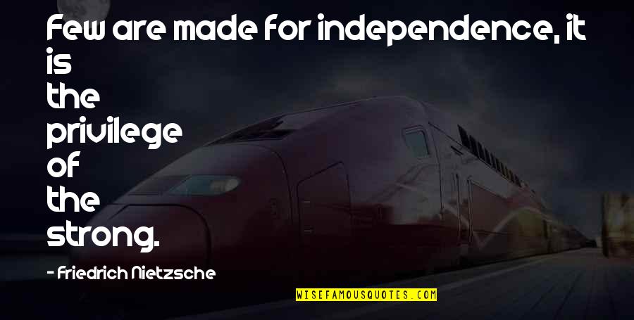 Independence Is The Quotes By Friedrich Nietzsche: Few are made for independence, it is the