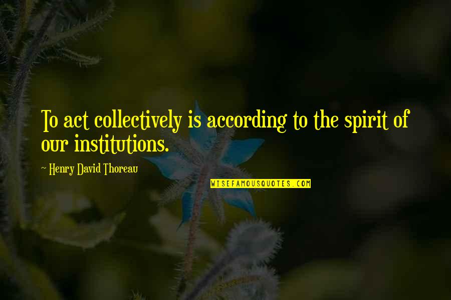 Independence Is The Quotes By Henry David Thoreau: To act collectively is according to the spirit
