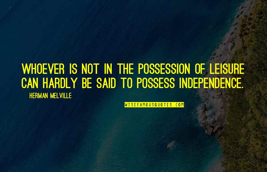 Independence Is The Quotes By Herman Melville: Whoever is not in the possession of leisure Independence Is The Quotes By Herman Melville: Whoever is not in the possession of leisure